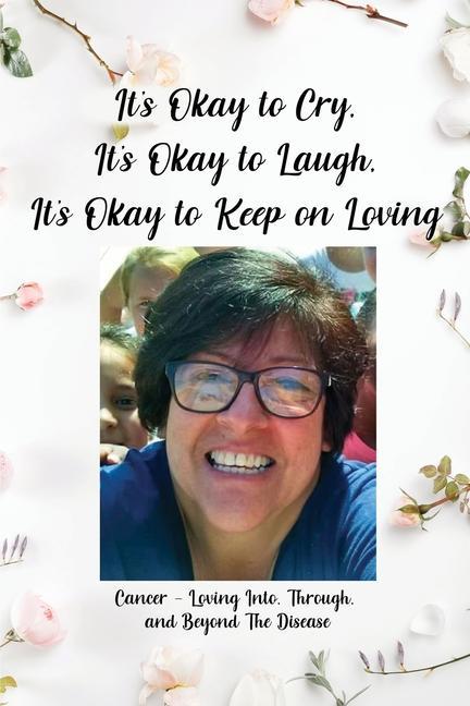 Book It's Okay to Cry, It's Okay to Laugh, It's Okay to Keep on Loving: Cancer - Loving Into, Through, and Beyond The Disease 