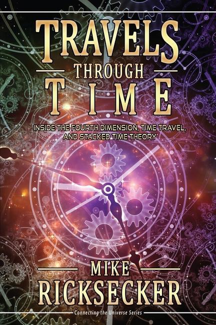 Könyv Travels Through Time: Inside the Fourth Dimension, Time Travel, and Stacked Time Theory 