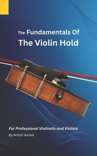 Kniha The Fundamentals of the Violin Hold: For Professional Violinists and Violists 