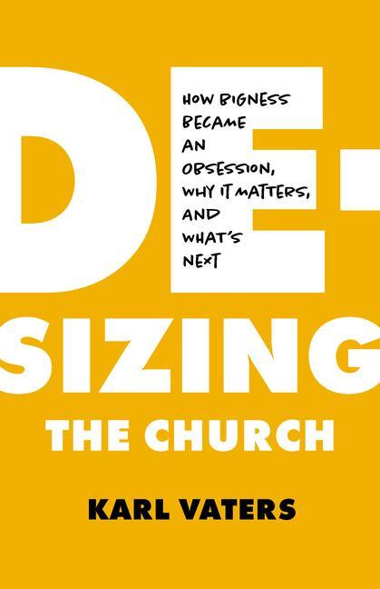 Kniha De-Sizing the Church: How Bigness Became an Obsession, Why It Matters, and What's Next 