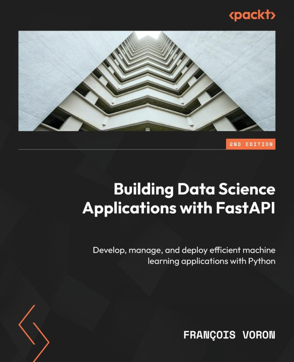 Knjiga Building Data Science Applications with FastAPI - Second Edition: Develop, manage, and deploy efficient machine learning applications with Python François Voron