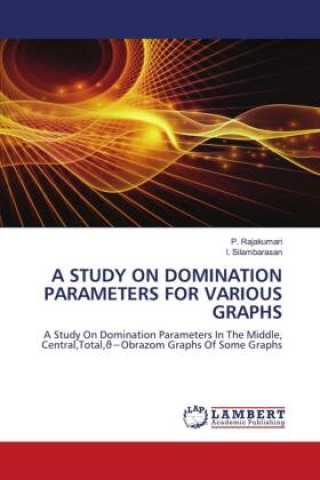 Knjiga A STUDY ON DOMINATION PARAMETERS FOR VARIOUS GRAPHS I. Silambarasan
