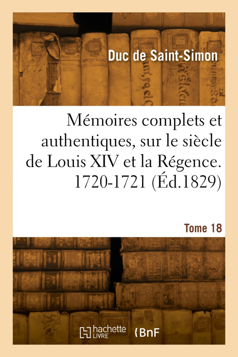 Kniha Mémoires complets et authentiques, sur le siècle de Louis XIV et la Régence. Tome 18. 1720-1721 Louis Rouvroy Duc de Saint-Simon