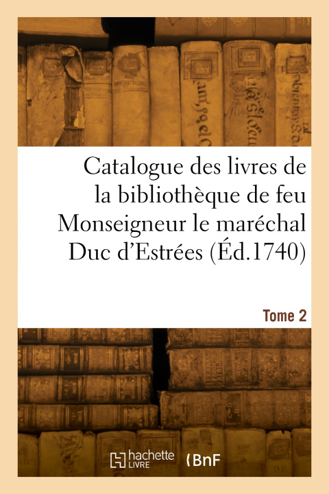 Livre Catalogue des livres de la bibliothèque de feu Monseigneur le maréchal Duc d'Estrées. Tome 2 