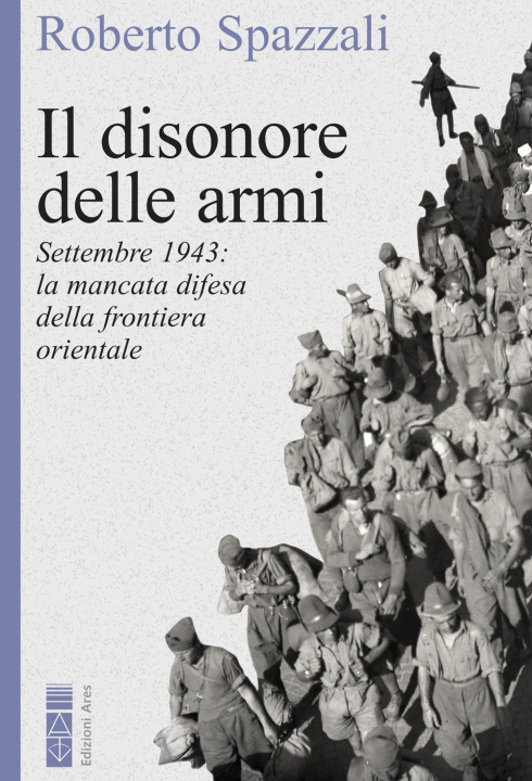 Buch disonore delle armi. Settembre 1943: la mancata difesa della frontiera orientale Roberto Spazzali