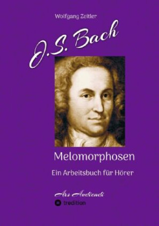 Book J.S. Bach - Melomorphosen: Früchte der Musikmeditation, sichtbar gemachte Informationsmatrix ausgewählter Musikstücke, Gestaltwerkzeuge für Musikhörer Wolfgang Zeitler