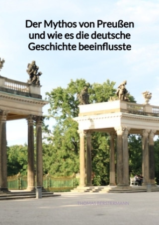 Könyv Der Mythos von Preußen und wie es die deutsche Geschichte beeinflusste Thomas Berstermann