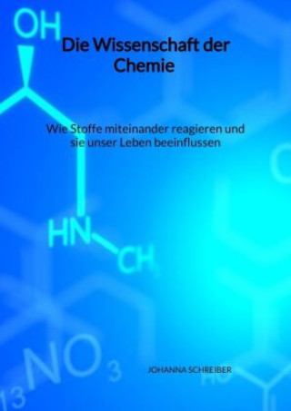 Kniha Die Wissenschaft der Chemie - Wie Stoffe miteinander reagieren und sie unser Leben beeinflussen Johanna Schreiber