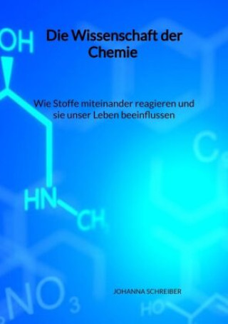 Kniha Die Wissenschaft der Chemie - Wie Stoffe miteinander reagieren und sie unser Leben beeinflussen Johanna Schreiber