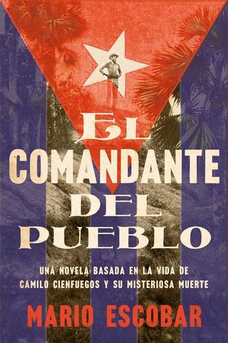 Knjiga Village Commander, the  El Comandante del Pueblo (Spanish Edition): Una Novela Basada En La Vida de Camilo Cienfuegos Y Su Misteriosa Muerte 