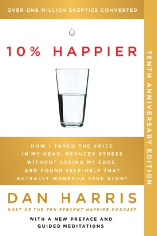 Könyv 10% Happier 10th Anniversary: How I Tamed the Voice in My Head, Reduced Stress Without Losing My Edge, and Found Self-Help That Actually Works--A Tr 