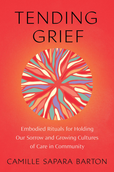 Könyv Tending Grief: Embodied Rituals for Holding Our Sorrow and Growing Cultures of Care in Communit Y 