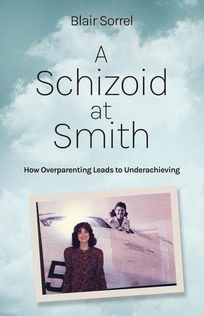 Книга A Schizoid at Smith: How Overparenting Leads to Underachieving 