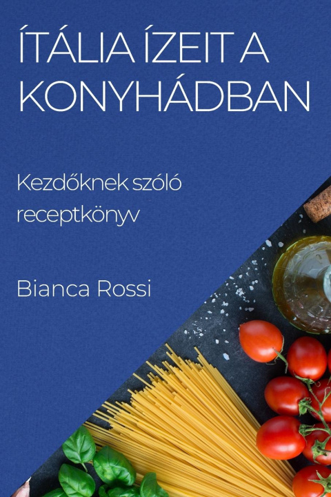 Libro Ítália ízeit a Konyhádban Bianca Rossi
