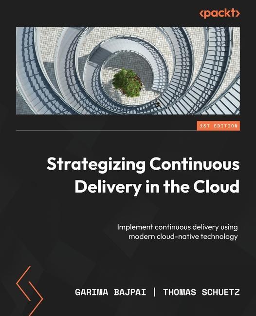 Knjiga Strategizing Continuous Delivery in the Cloud: Implement continuous delivery using modern cloud-native technology Thomas Schuetz