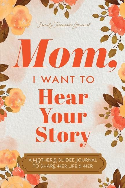 Book Mom, I Want to Hear Your Story: A Mother's Guided Journal To Share Her Life & Her Love Hear Your Story