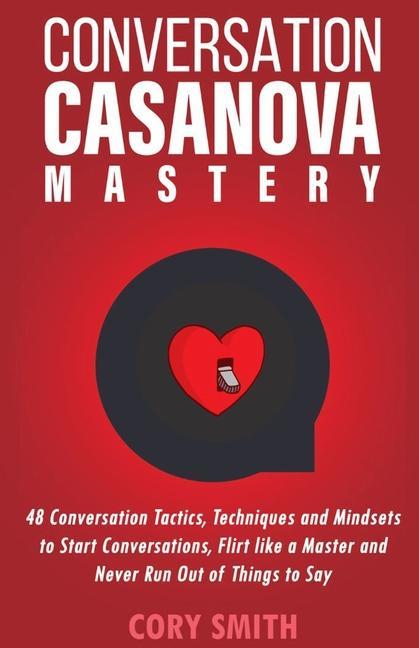Könyv Conversation Casanova Mastery 2.0: 48 Conversation Tactics, Techniques & Mindsets to Start Conversations, Flirt Like a Master & Never Run Out of Thing 