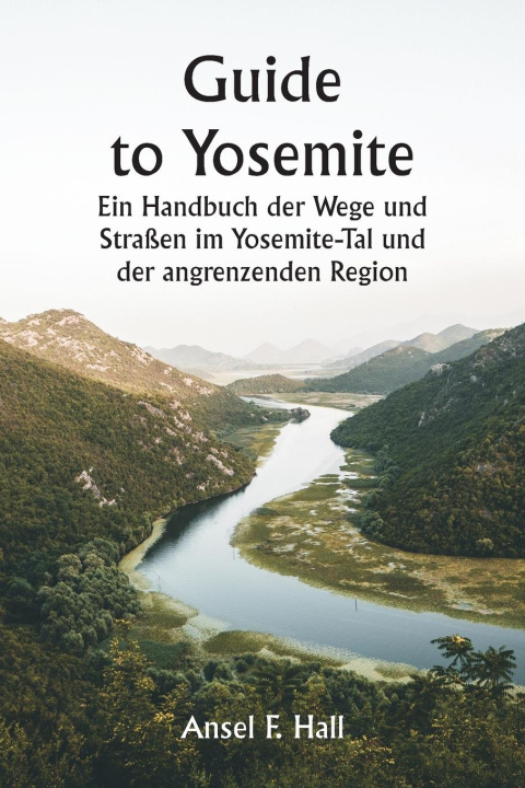 Kniha Guide to Yosemite  Ein Handbuch der Wege und Straßen im Yosemite-Tal und der angrenzenden Region 