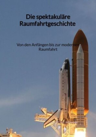 Kniha Die spektakuläre Raumfahrtgeschichte - Von den Anfängen bis zur modernen Raumfahrt Charlotte Schwarz