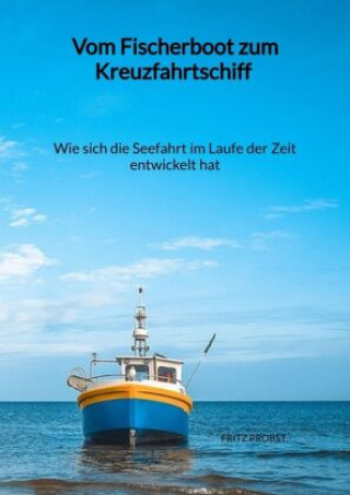 Kniha Vom Fischerboot zum Kreuzfahrtschiff - Wie sich die Seefahrt im Laufe der Zeit entwickelt hat Fritz Probst