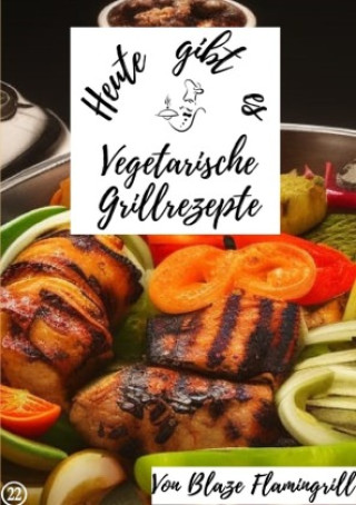 Knjiga Heute gibt es - vegetarische Grillrezepte Blaze Flamingrill