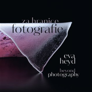 Kniha Eva Heyd Za hranice fotografie. Beyond Photography Eva Heyd