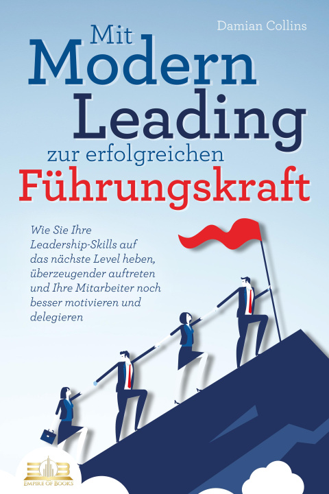 Carte Mit Modern Leading zur erfolgreichen Führungskraft werden: Wie Sie Ihre Leadership-Skills auf das nächste Level heben, überzeugender auftreten und Ihr 