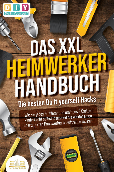 Book DAS XXL HEIMWERKER HANDBUCH - Die besten Do it yourself Hacks: Wie Sie jedes Problem rund um Haus & Garten kinderleicht selbst lösen und nie wieder ei 