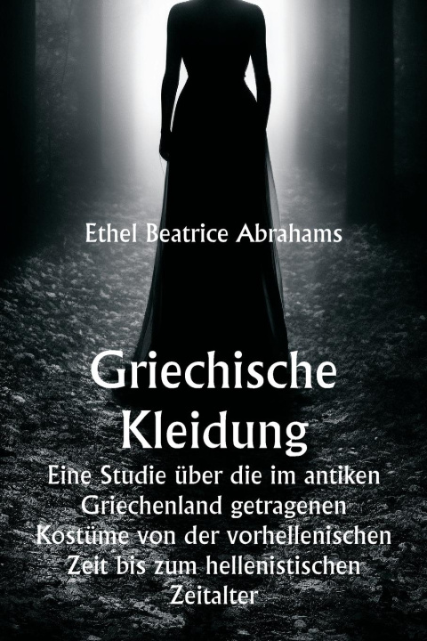 Книга Griechische Kleidung  Eine Studie über die im antiken Griechenland getragenen Kostüme von der vorhellenischen Zeit bis zum hellenistischen Zeitalter 