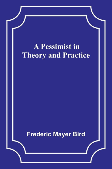 Книга A Pessimist in Theory and Practice Frederic Mayer Bird