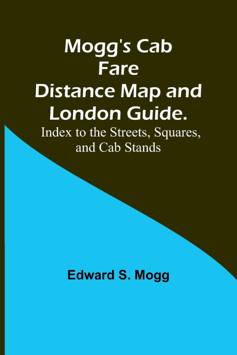 Buch Mogg's Cab Fare Distance Map and London Guide.; Index to the Streets, Squares, and Cab Stands. Edward S. Mogg