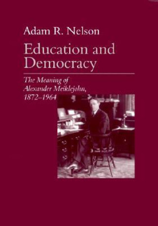 Kniha Education and Democracy: The Meaning of Alexander Meiklejohn, 1872-1964 Adam R. Nelson