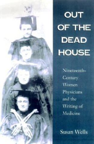 Kniha Out of the Dead House: Nineteenth-Century Women Physicians and the Writing of Medicine 