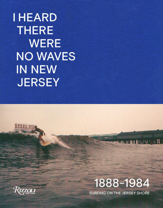 Kniha I Heard There Were No Waves in New Jersey: Surfing on the Jersey Shore 1888-1984 Johan Kugelberg