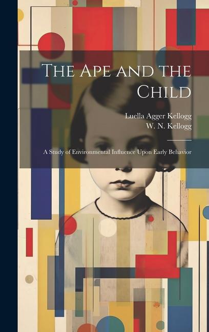 Kniha The Ape and the Child; a Study of Environmental Influence Upon Early Behavior W. N. (Winthrop Niles) Kellogg