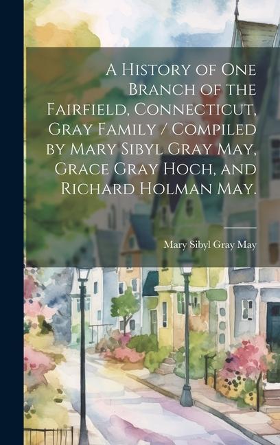 Книга A History of One Branch of the Fairfield, Connecticut, Gray Family / Compiled by Mary Sibyl Gray May, Grace Gray Hoch, and Richard Holman May. 