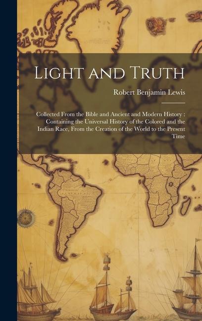 Buch Light and Truth: Collected From the Bible and Ancient and Modern History: Containing the Universal History of the Colored and the India Robert Benjamin Lewis