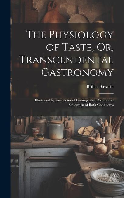 Carte The Physiology of Taste, Or, Transcendental Gastronomy: Illustrated by Anecdotes of Distinguished Artists and Statesmen of Both Continents 