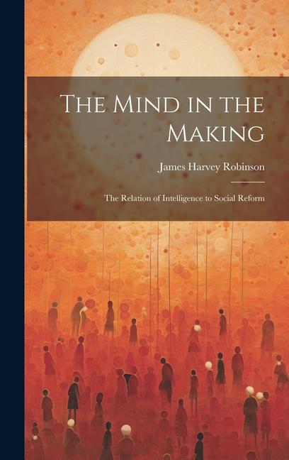 Buch The Mind in the Making: The Relation of Intelligence to Social Reform James Harvey Robinson