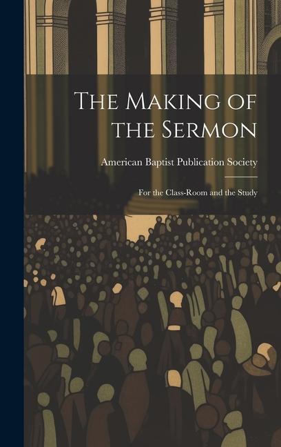 Knjiga The Making of the Sermon; For the Class-Room and the Study American Baptist Publication Society