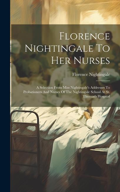 Carte Florence Nightingale To Her Nurses: A Selection From Miss Nightingale's Addresses To Probationers And Nurses Of The Nightingale School At St. Thomas's 