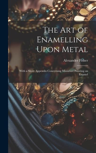 Carte The art of Enamelling Upon Metal: With a Short Appendix Concerning Miniature Painting on Enamel 