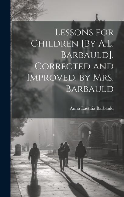 Kniha Lessons for Children [By A.L. Barbauld]. Corrected and Improved. by Mrs. Barbauld Anna Laetitia Barbauld