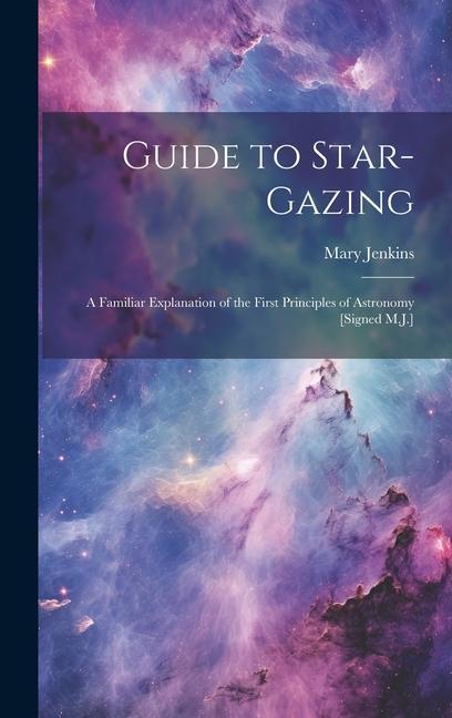 Книга Guide to Star-Gazing: A Familiar Explanation of the First Principles of Astronomy [Signed M.J.] 