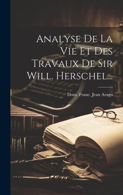 Buch Analyse De La Vie Et Des Travaux De Sir Will. Herschel... Dom. Franc. Jean Arago