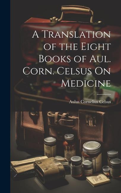 Buch A Translation of the Eight Books of Aul. Corn. Celsus On Medicine Aulus Cornelius Celsus