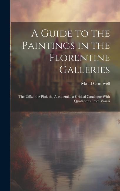 Könyv A Guide to the Paintings in the Florentine Galleries; the Uffizi, the Pitti, the Accademia; a Critical Catalogue With Quotations From Vasari 