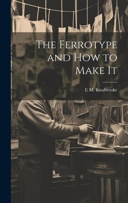 Knjiga The Ferrotype and how to Make It E M. Estabrooke