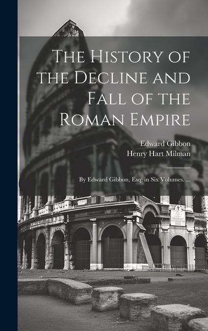 Kniha The History of the Decline and Fall of the Roman Empire: By Edward Gibbon, Esq; in Six Volumes. ... Edward Gibbon