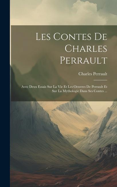 Kniha Les Contes De Charles Perrault: Avec Deux Essais Sur La Vie Et Les Oeuvres De Perrault Et Sur La Mythologie Dans Ses Contes ... 